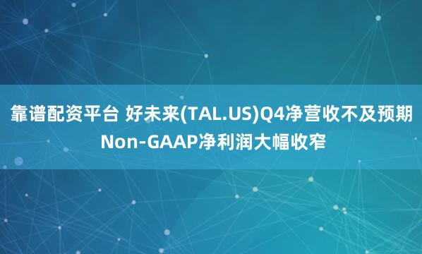 靠谱配资平台 好未来(TAL.US)Q4净营收不及预期 Non-GAAP净利润大幅收窄
