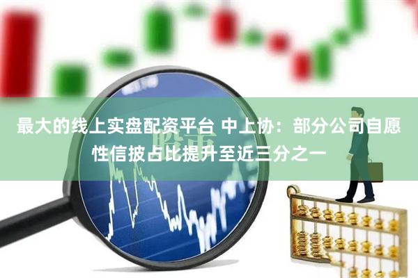 最大的线上实盘配资平台 中上协：部分公司自愿性信披占比提升至近三分之一
