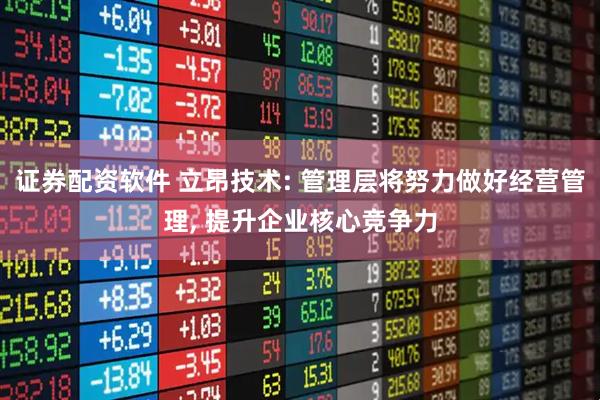证券配资软件 立昂技术: 管理层将努力做好经营管理, 提升企业核心竞争力