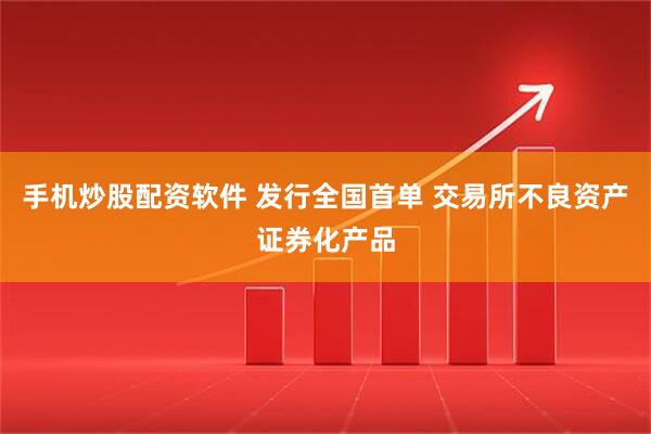 手机炒股配资软件 发行全国首单 交易所不良资产证券化产品