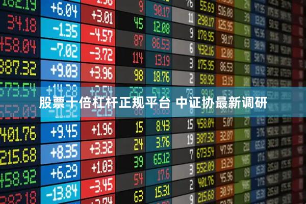 股票十倍杠杆正规平台 中证协最新调研
