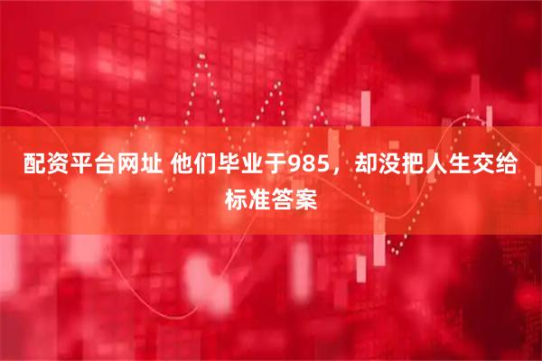 配资平台网址 他们毕业于985，却没把人生交给标准答案