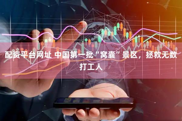 配资平台网址 中国第一批“窝囊”景区，拯救无数打工人