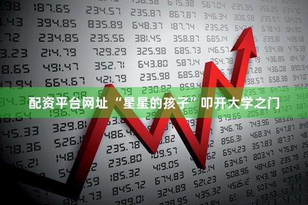 配资平台网址 “星星的孩子”叩开大学之门