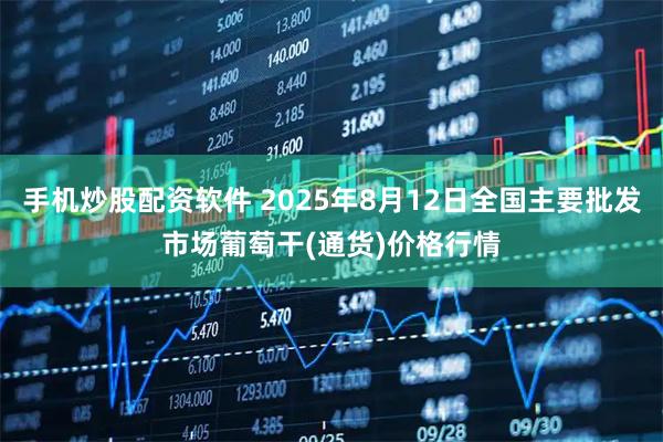 手机炒股配资软件 2025年8月12日全国主要批发市场葡萄干(通货)价格行情