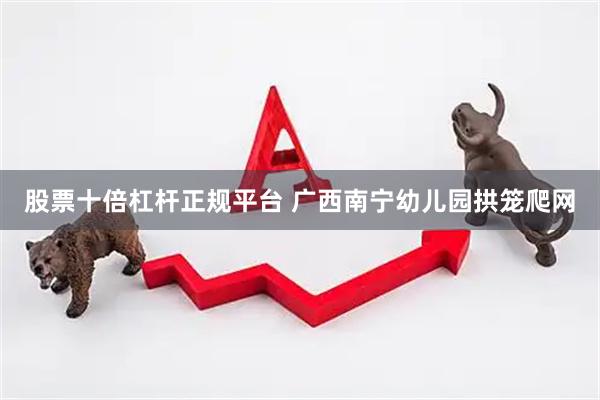 股票十倍杠杆正规平台 广西南宁幼儿园拱笼爬网