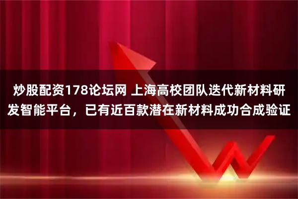 炒股配资178论坛网 上海高校团队迭代新材料研发智能平台,已有近百款潜在新材料成功合成验证