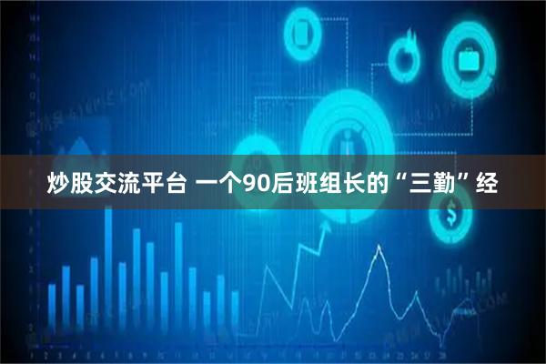 炒股交流平台 一个90后班组长的“三勤”经