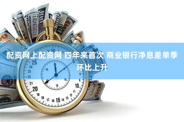 配资网上配资网 四年来首次 商业银行净息差单季环比上升