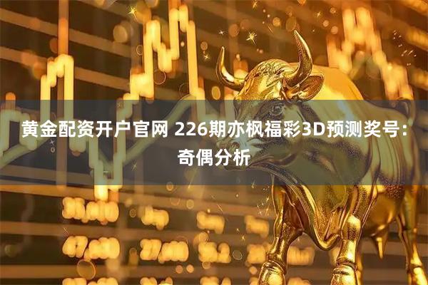 黄金配资开户官网 226期亦枫福彩3D预测奖号:奇偶分析
