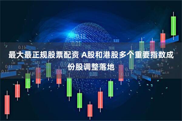 最大最正规股票配资 A股和港股多个重要指数成份股调整落地