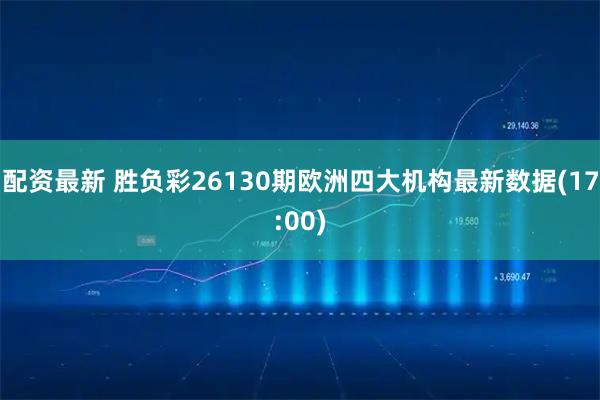 配资最新 胜负彩26130期欧洲四大机构最新数据(17:00)